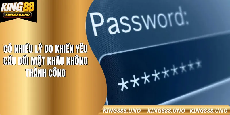 Có nhiều lý do khiến yêu cầu đổi mật khẩu không thành công