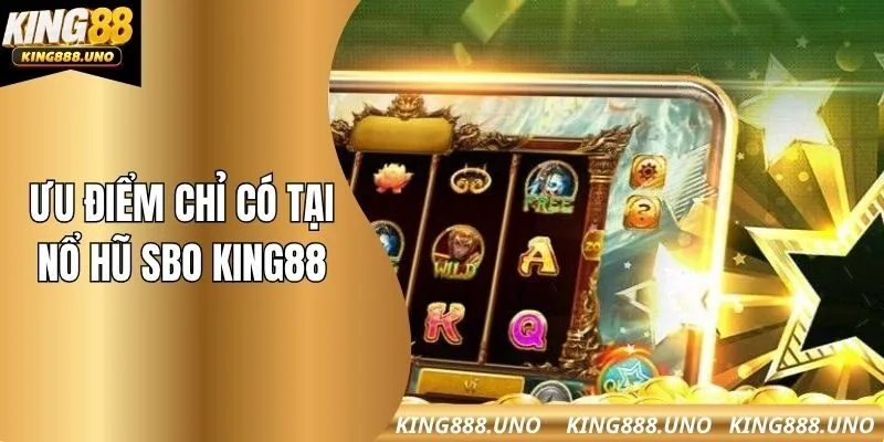 Ưu điểm chỉ có tại nổ hũ SBO King88
